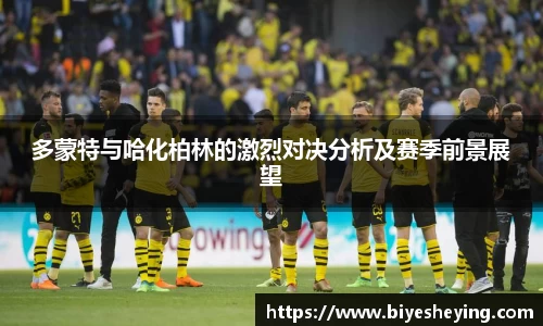 多蒙特与哈化柏林的激烈对决分析及赛季前景展望