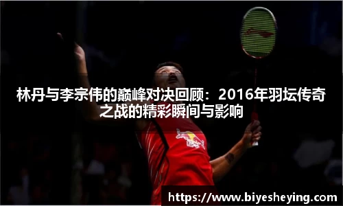 林丹与李宗伟的巅峰对决回顾：2016年羽坛传奇之战的精彩瞬间与影响