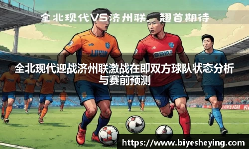 全北现代迎战济州联激战在即双方球队状态分析与赛前预测