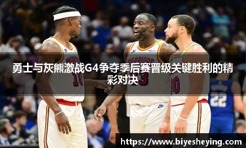 勇士与灰熊激战G4争夺季后赛晋级关键胜利的精彩对决