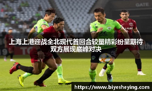 上海上港迎战全北现代首回合较量精彩纷呈期待双方展现巅峰对决