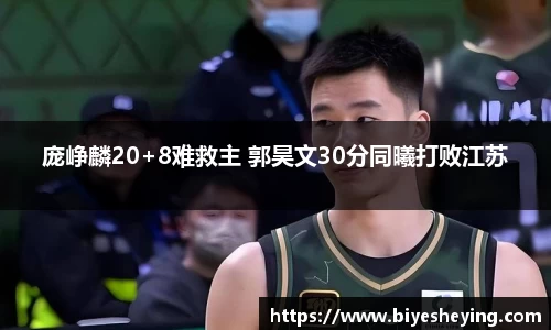 庞峥麟20+8难救主 郭昊文30分同曦打败江苏